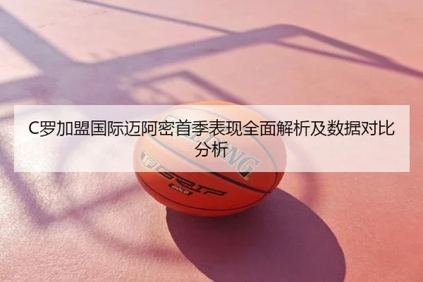 C罗加盟国际迈阿密首季表现全面解析及数据对比分析
